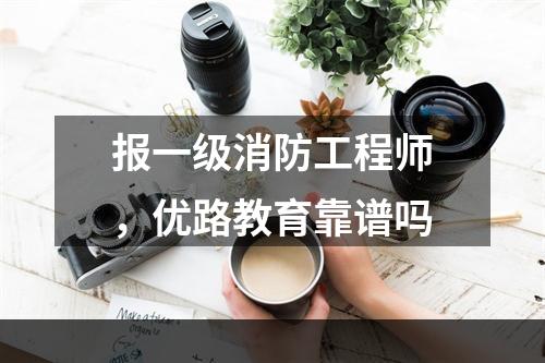 报一级消防工程师，优路教育靠谱吗