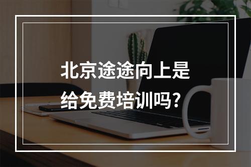 北京途途向上是给免费培训吗?