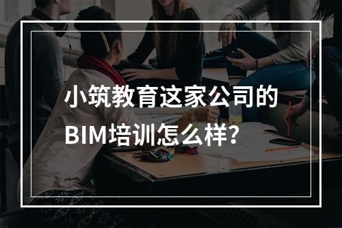 小筑教育这家公司的BIM培训怎么样？