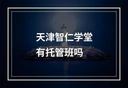 天津智仁学堂有托管班吗