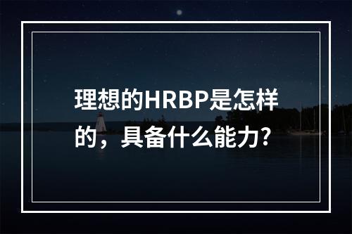 理想的HRBP是怎样的，具备什么能力?