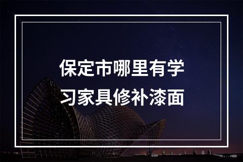 保定市哪里有学习家具修补漆面