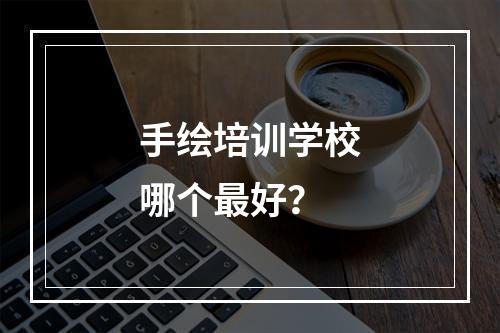 手绘培训学校哪个最好？