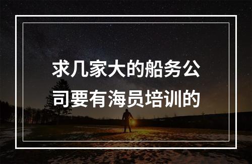 求几家大的船务公司要有海员培训的