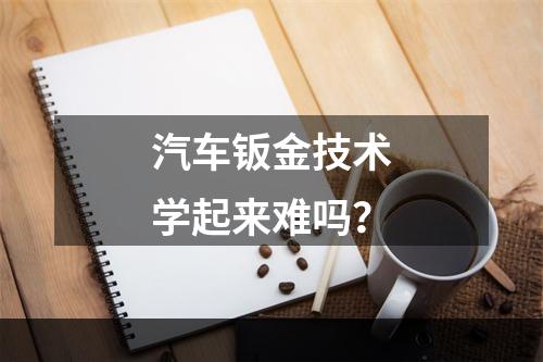 汽车钣金技术学起来难吗？