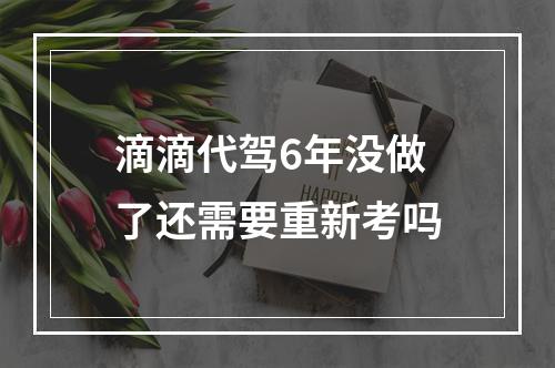 滴滴代驾6年没做了还需要重新考吗