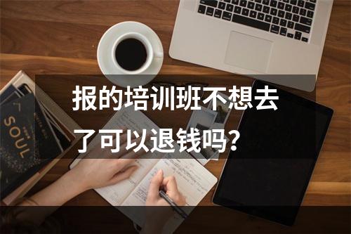 报的培训班不想去了可以退钱吗？