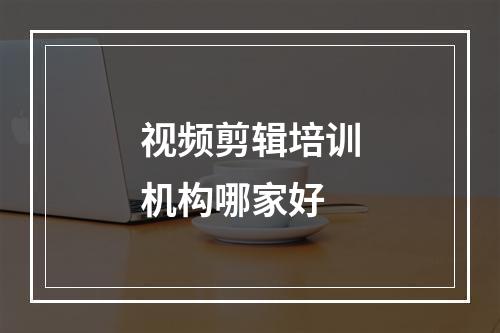 视频剪辑培训机构哪家好