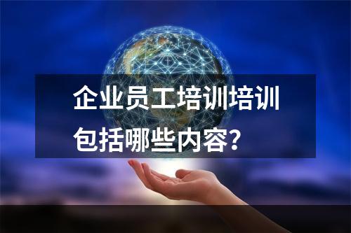 企业员工培训培训包括哪些内容？