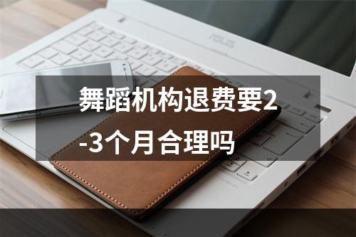 舞蹈机构退费要2-3个月合理吗