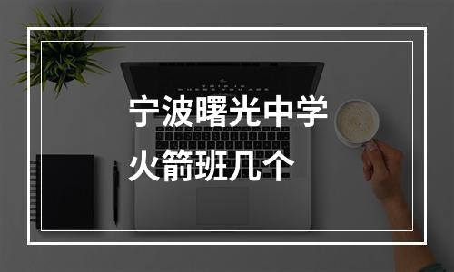 宁波曙光中学火箭班几个