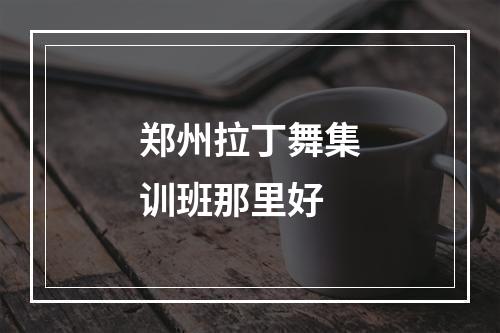 郑州拉丁舞集训班那里好