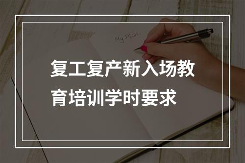 复工复产新入场教育培训学时要求