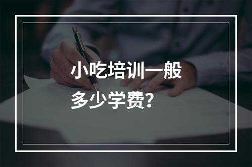 小吃培训一般多少学费？