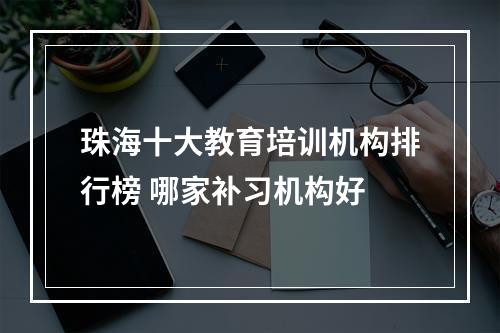 珠海十大教育培训机构排行榜 哪家补习机构好