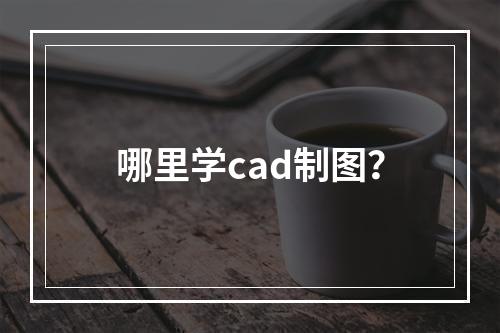 哪里学cad制图？