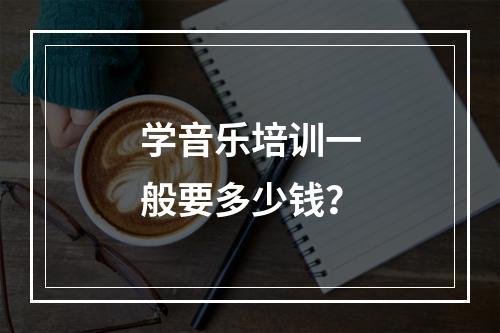 学音乐培训一般要多少钱？