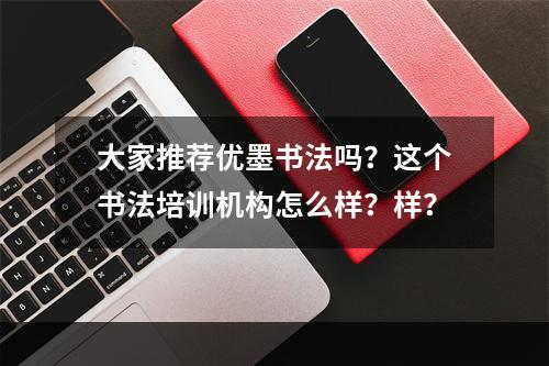 大家推荐优墨书法吗？这个书法培训机构怎么样？样？