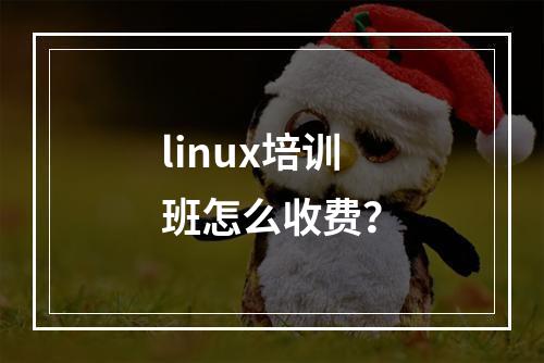 linux培训班怎么收费？