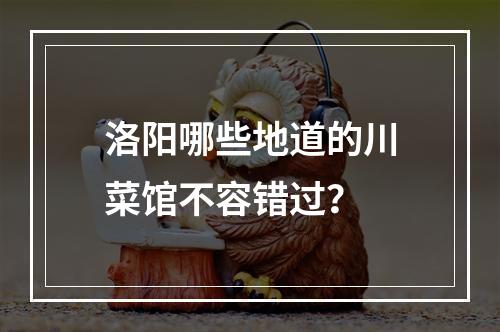 洛阳哪些地道的川菜馆不容错过？