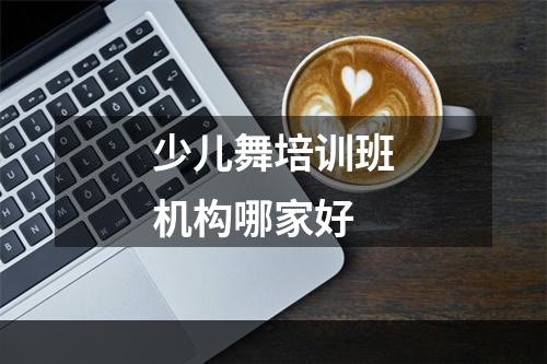 少儿舞培训班机构哪家好