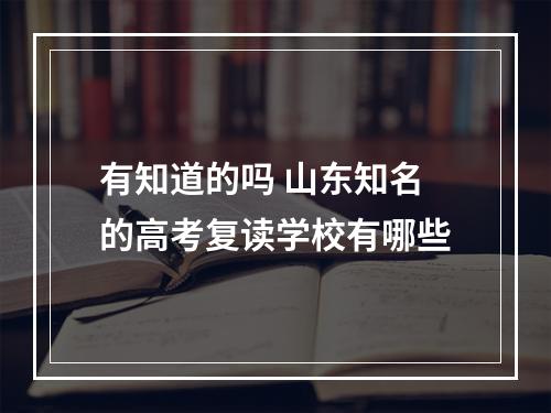 有知道的吗 山东知名的高考复读学校有哪些