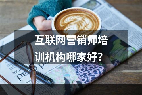 互联网营销师培训机构哪家好？