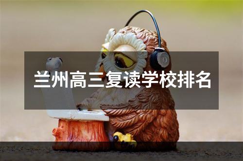 兰州高三复读学校排名