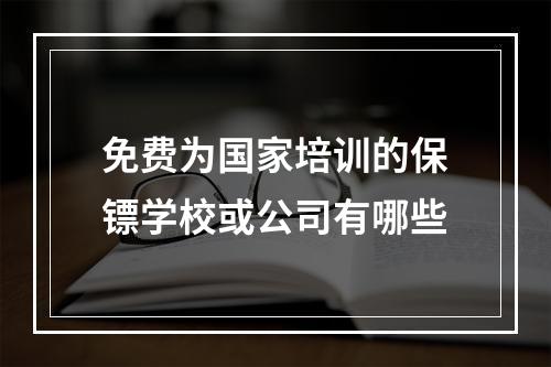 免费为国家培训的保镖学校或公司有哪些