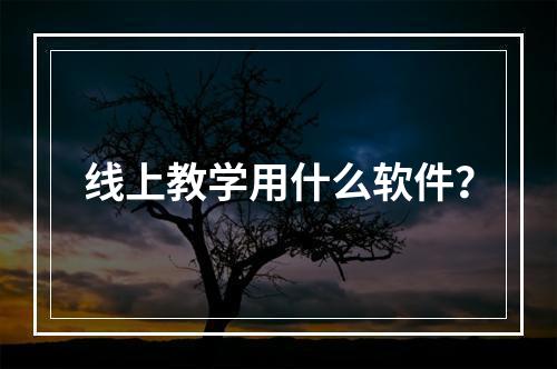 线上教学用什么软件？