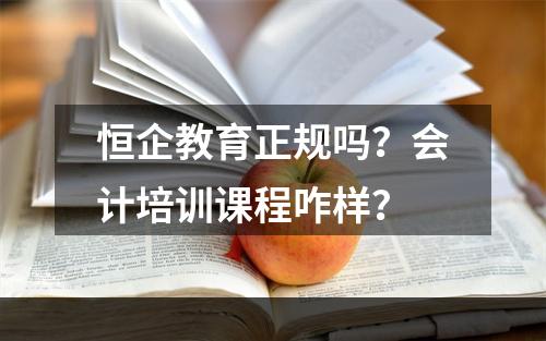 恒企教育正规吗？会计培训课程咋样？