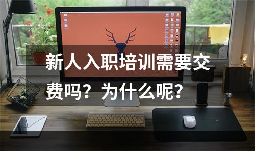 新人入职培训需要交费吗？为什么呢？