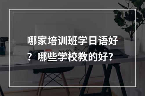 哪家培训班学日语好？哪些学校教的好？