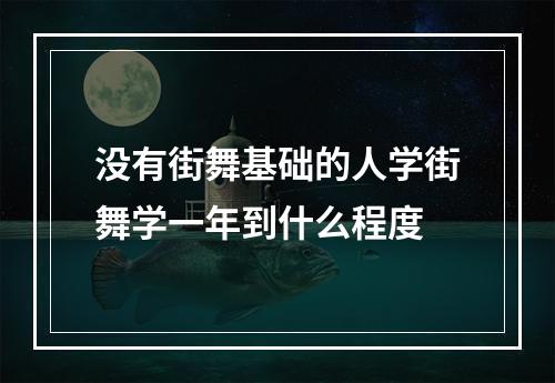 没有街舞基础的人学街舞学一年到什么程度