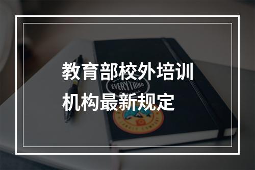 教育部校外培训机构最新规定