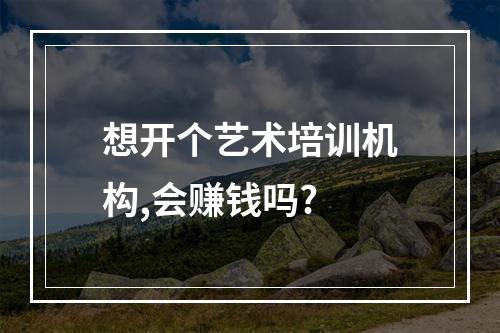 想开个艺术培训机构,会赚钱吗?