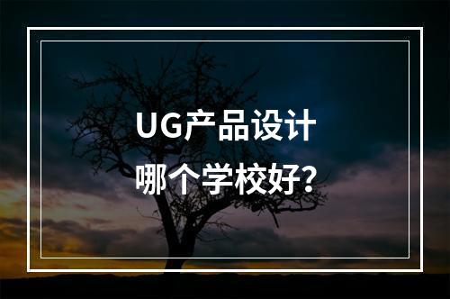 UG产品设计哪个学校好？