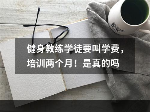 健身教练学徒要叫学费，培训两个月！是真的吗