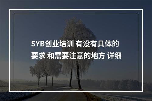 SYB创业培训 有没有具体的要求 和需要注意的地方 详细