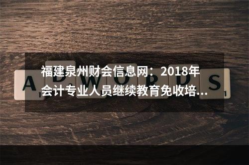 福建泉州财会信息网：2018年会计专业人员继续教育免收培训费