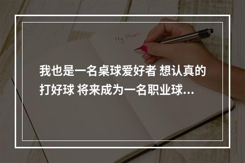 我也是一名桌球爱好者 想认真的打好球 将来成为一名职业球手 ，所以想拜师学技 恳请高手赐教啊