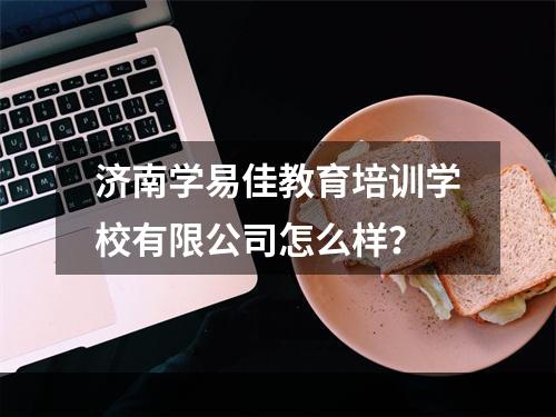 济南学易佳教育培训学校有限公司怎么样？