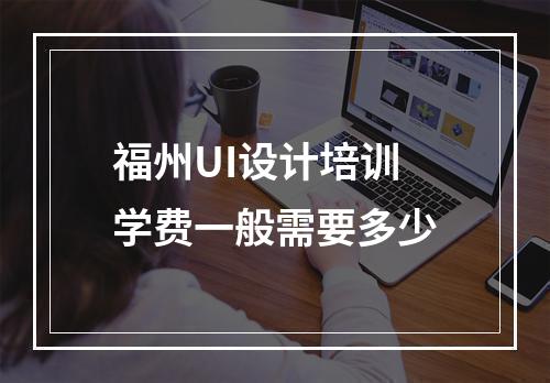 福州UI设计培训学费一般需要多少