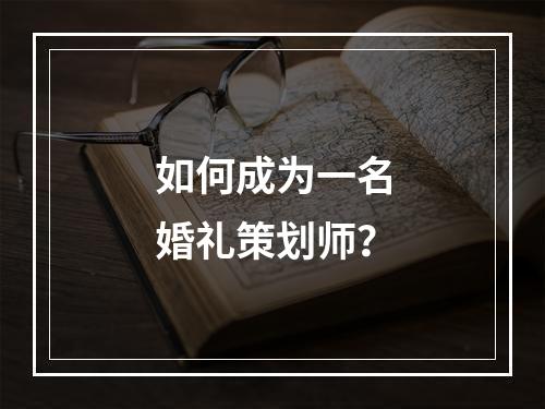 如何成为一名婚礼策划师？