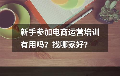 新手参加电商运营培训有用吗？找哪家好？