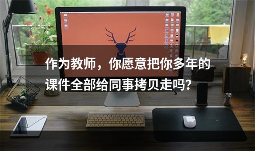 作为教师，你愿意把你多年的课件全部给同事拷贝走吗？