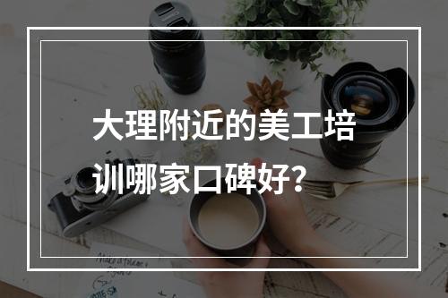 大理附近的美工培训哪家口碑好？