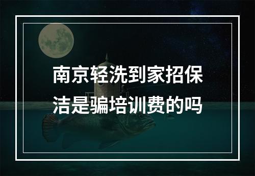 南京轻洗到家招保洁是骗培训费的吗