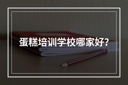 蛋糕培训学校哪家好？