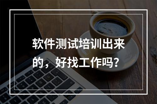 软件测试培训出来的，好找工作吗？